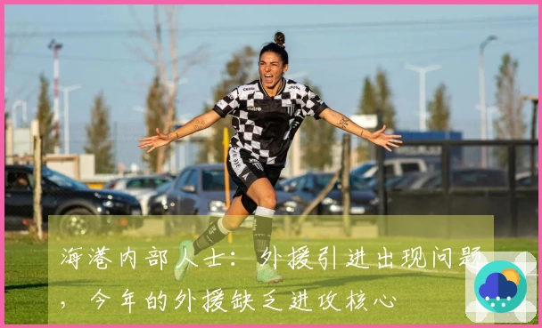 海港内部人士：外援引进出现问题，今年的外援缺乏进攻核心