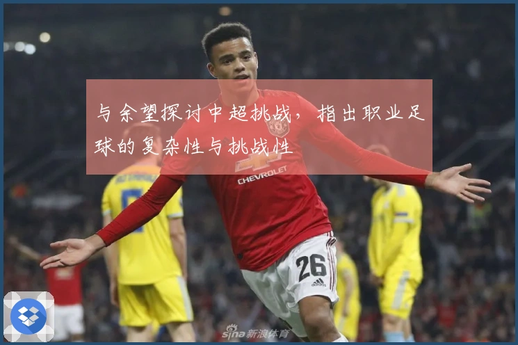 与余望探讨中超挑战，指出职业足球的复杂性与挑战性