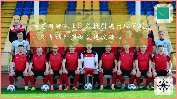 海港内部人士：外援引进出现问题，今年的外援缺乏进攻核心