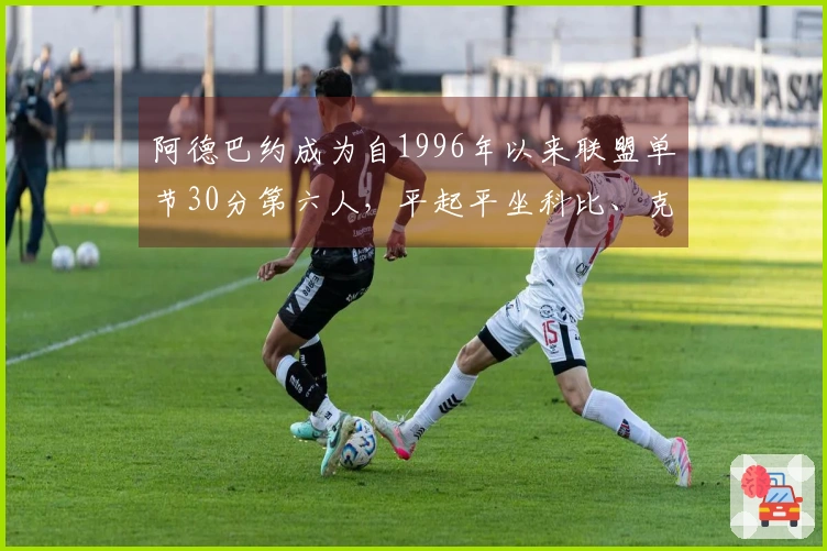 阿德巴约成为自1996年以来联盟单节30分第六人，平起平坐科比、克劳福德、甜瓜与唐斯