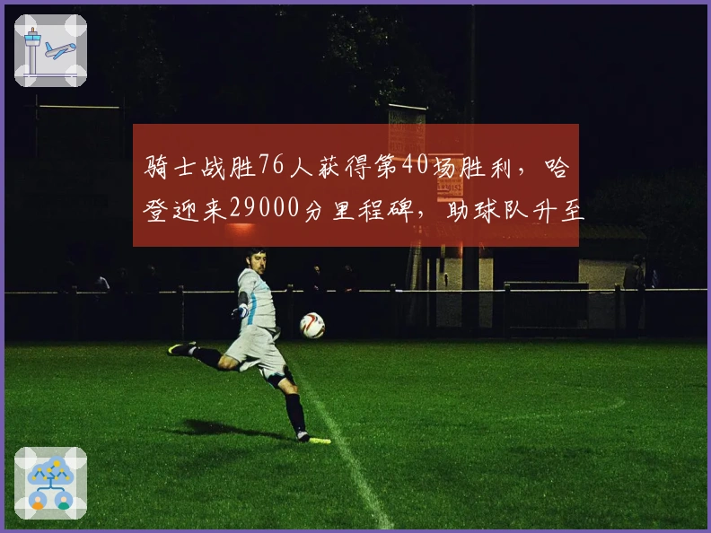 骑士战胜76人获得第40场胜利，哈登迎来29000分里程碑，助球队升至东部第四。