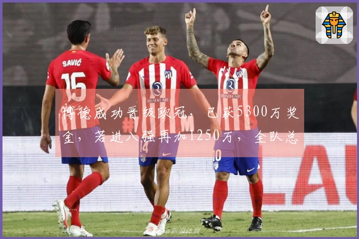 博德成功晋级欧冠，已获5300万奖金，若进八强再加1250万，全队总身价达5713万