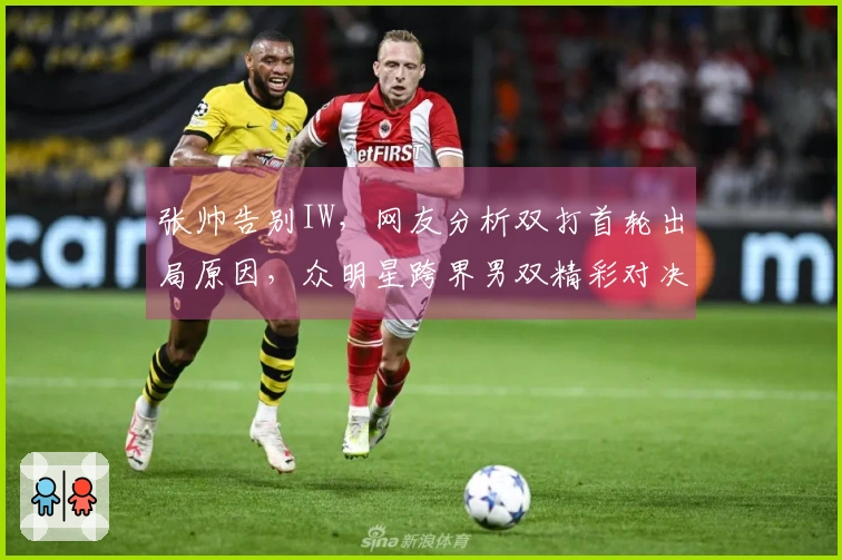 张帅告别IW，网友分析双打首轮出局原因，众明星跨界男双精彩对决