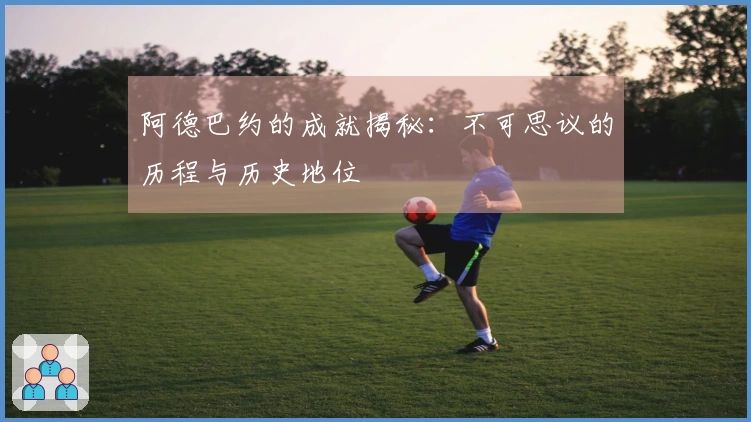 阿德巴约的成就揭秘：不可思议的历程与历史地位