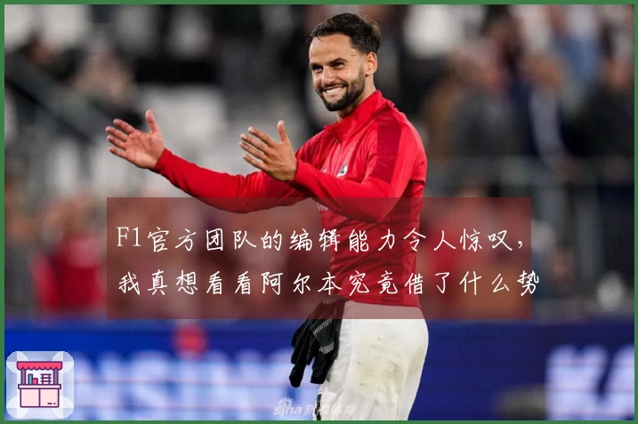 F1官方团队的编辑能力令人惊叹，我真想看看阿尔本究竟借了什么势。