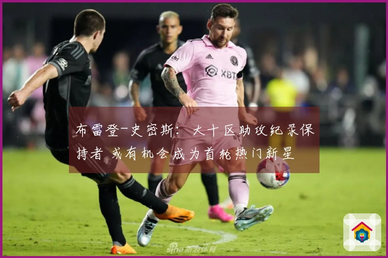 布雷登-史密斯：大十区助攻纪录保持者 或有机会成为首轮热门新星