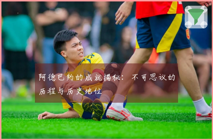阿德巴约的成就揭秘：不可思议的历程与历史地位