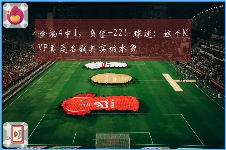 全场4中1，负值-22！球迷：这个MVP真是名副其实的水货