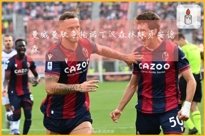 曼城曼联争抢诺丁汉森林球员安德森